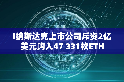 I纳斯达克上市公司斥资2亿美元购入47 331枚ETH