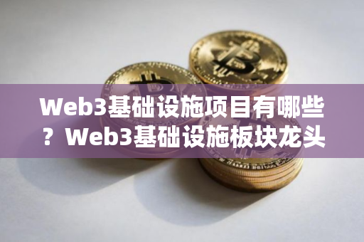 Web3基础设施项目有哪些？Web3基础设施板块龙头币盘点