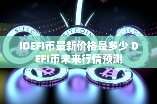 IDEFI币最新价格是多少 DEFI币未来行情预测 IDEFI币最新价格是多少 DEFI币未来行情预测