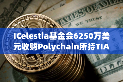 ICelestia基金会6250万美元收购Polychain所持TIA代币