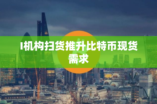 I机构扫货推升比特币现货需求