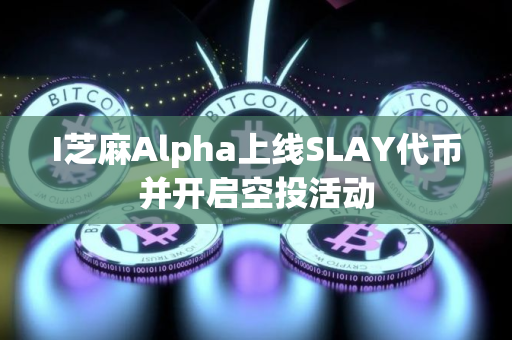 I芝麻Alpha上线SLAY代币并开启空投活动