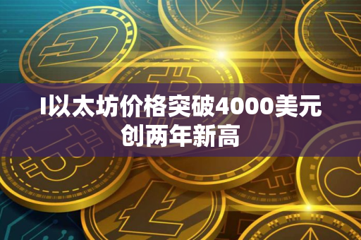 I以太坊价格突破4000美元创两年新高