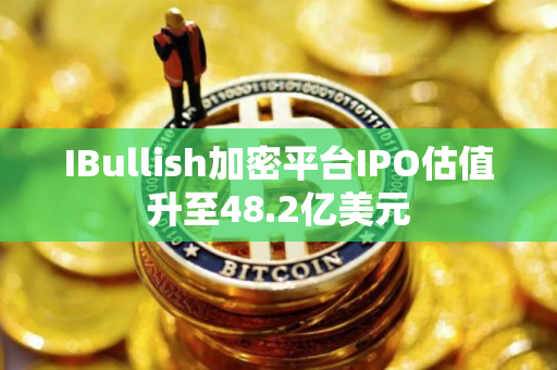 IBullish加密平台IPO估值升至48.2亿美元 IBullish加密平台IPO估值升至48.2亿美元