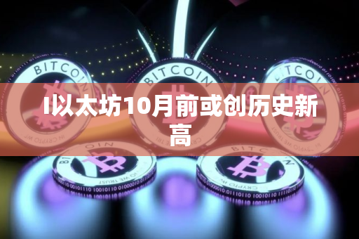 I以太坊10月前或创历史新高