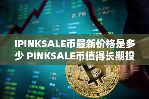 IPINKSALE币最新价格是多少 PINKSALE币值得长期投资吗