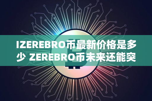 IZEREBRO币最新价格是多少 ZEREBRO币未来还能突破新高吗