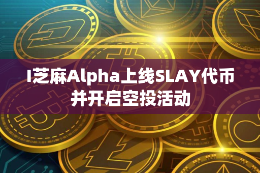 I芝麻Alpha上线SLAY代币并开启空投活动