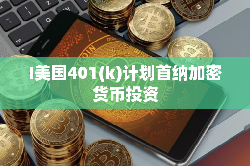 I美国401(k)计划首纳加密货币投资