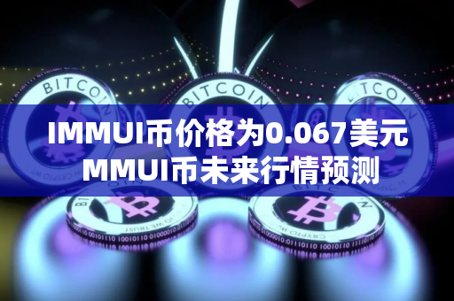 IMMUI币价格为0.067美元 MMUI币未来行情预测