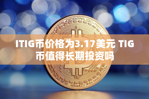 ITIG币价格为3.17美元 TIG币值得长期投资吗 ITIG币价格为3.17美元 TIG币值得长期投资吗