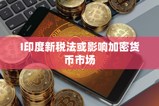 I印度新税法或影响加密货币市场