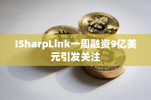 ISharpLink一周融资9亿美元引发关注