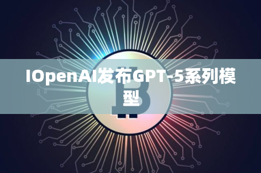 IOpenAI发布GPT-5系列模型
