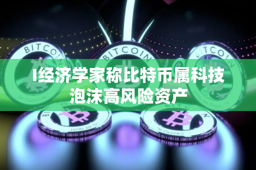 I经济学家称比特币属科技泡沫高风险资产