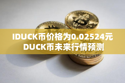 IDUCK币价格为0.02524元 DUCK币未来行情预测