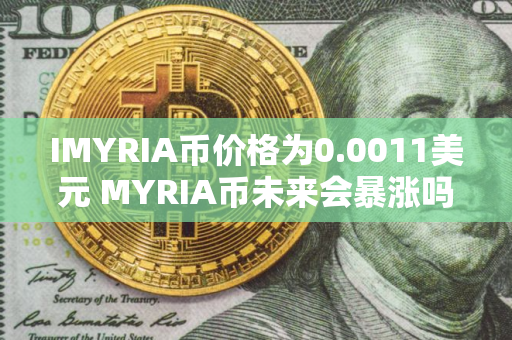 IMYRIA币价格为0.0011美元 MYRIA币未来会暴涨吗