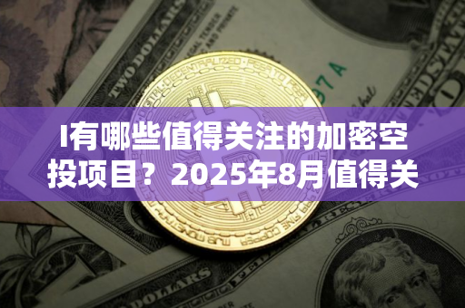 I有哪些值得关注的加密空投项目？2025年8月值得关注的5大加密货币空投