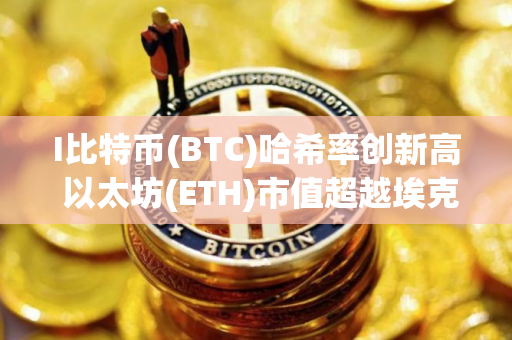 I比特币(BTC)哈希率创新高 以太坊(ETH)市值超越埃克森美孚