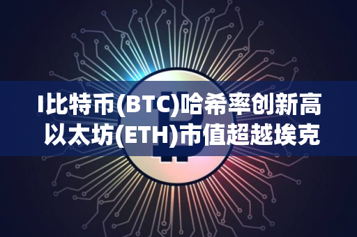 I比特币(BTC)哈希率创新高 以太坊(ETH)市值超越埃克森美孚