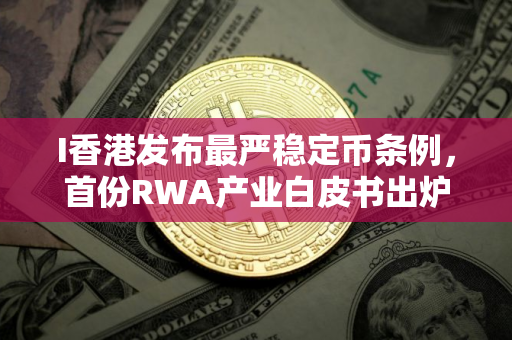 I香港发布最严稳定币条例，首份RWA产业白皮书出炉了