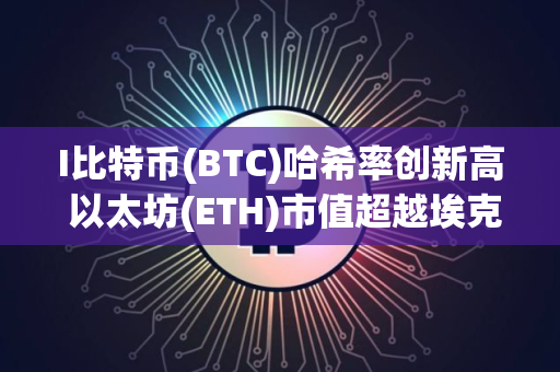I比特币(BTC)哈希率创新高 以太坊(ETH)市值超越埃克森美孚
