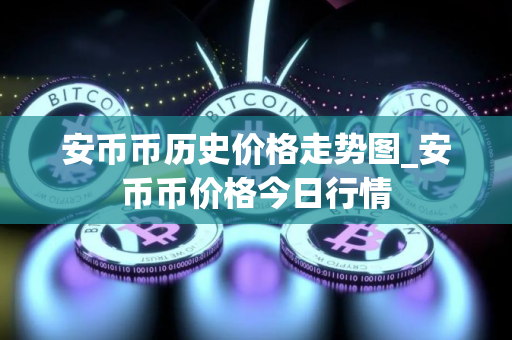 安币币历史价格走势图_安币币价格今日行情