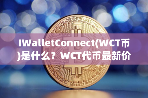 IWalletConnect(WCT币)是什么？WCT代币最新价格分析与未来预测