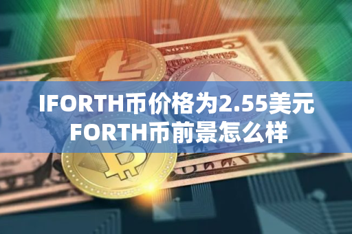 IFORTH币价格为2.55美元 FORTH币前景怎么样