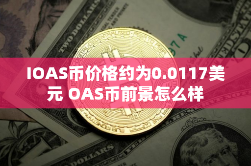 IOAS币价格约为0.0117美元 OAS币前景怎么样