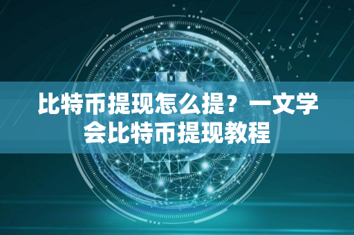 比特币提现怎么提?一文学会比特币提现教程 比特币提现怎么提?一文学会比特币提现教程