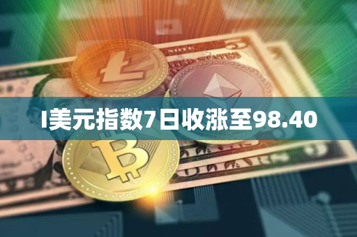 I美元指数7日收涨至98.400