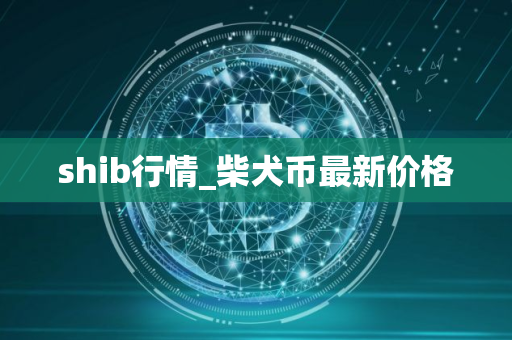 shib行情_柴犬币最新价格