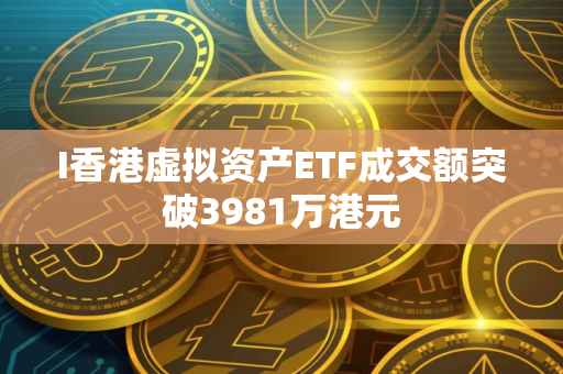 I香港虚拟资产ETF成交额突破3981万港元