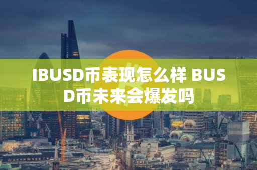 IBUSD币表现怎么样 BUSD币未来会爆发吗