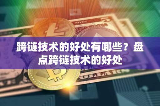 跨链技术的好处有哪些？盘点跨链技术的好处