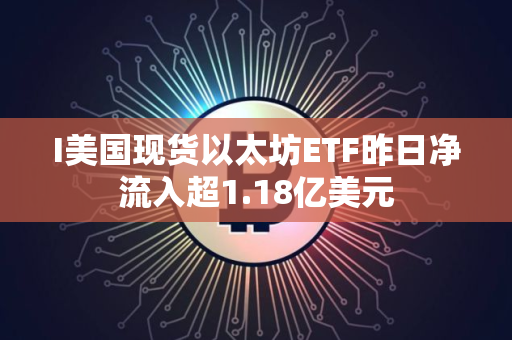 I美国现货以太坊ETF昨日净流入超1.18亿美元