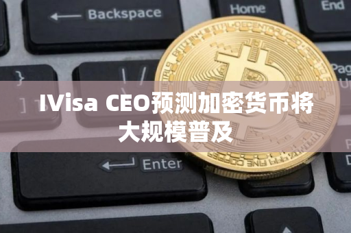 IVisa CEO预测加密货币将大规模普及