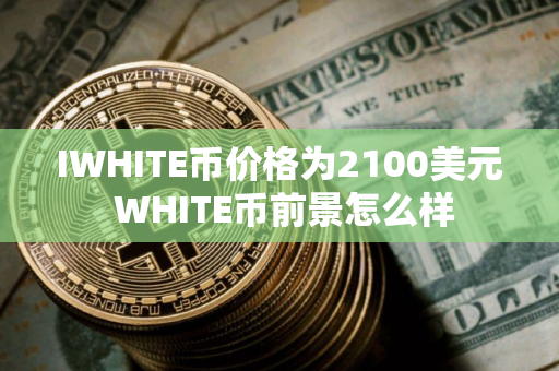 IWHITE币价格为2100美元 WHITE币前景怎么样