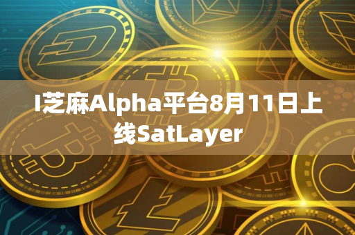 I芝麻Alpha平台8月11日上线SatLayer