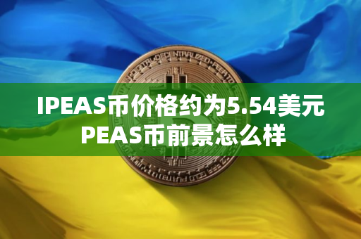 IPEAS币价格约为5.54美元 PEAS币前景怎么样