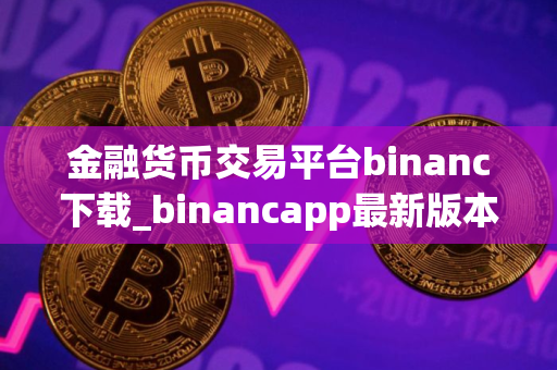 金融货币交易平台binanc下载_binancapp最新版本下载