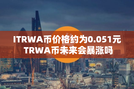 ITRWA币价格约为0.051元 TRWA币未来会暴涨吗
