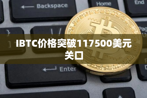IBTC价格突破117500美元关口