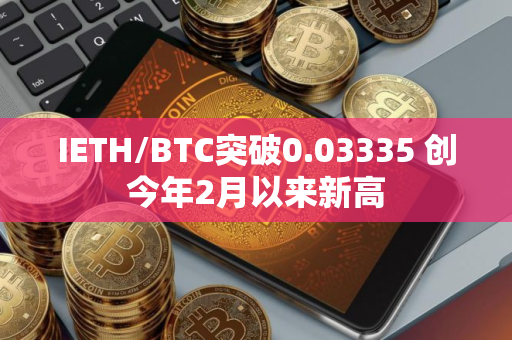 IETH/BTC突破0.03335 创今年2月以来新高
