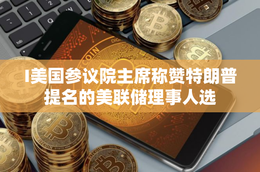 I美国参议院主席称赞特朗普提名的美联储理事人选