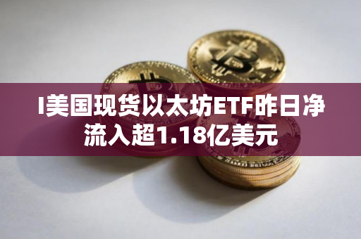 I美国现货以太坊ETF昨日净流入超1.18亿美元