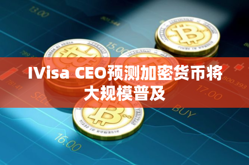 IVisa CEO预测加密货币将大规模普及