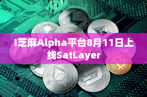 I芝麻Alpha平台8月11日上线SatLayer