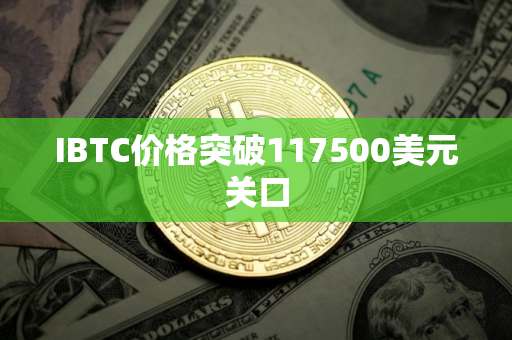 IBTC价格突破117500美元关口